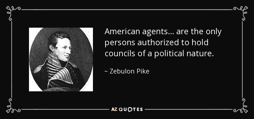 American agents... are the only persons authorized to hold councils of a political nature. - Zebulon Pike