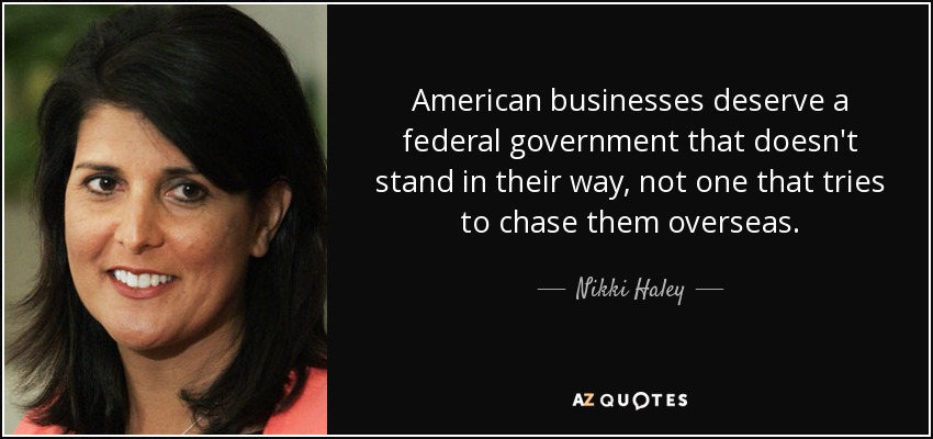 American businesses deserve a federal government that doesn't stand in their way, not one that tries to chase them overseas. - Nikki Haley