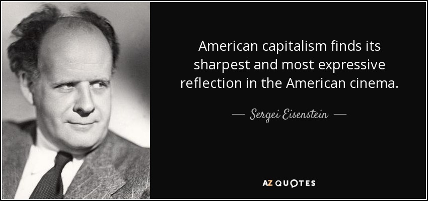 American capitalism finds its sharpest and most expressive reflection in the American cinema. - Sergei Eisenstein