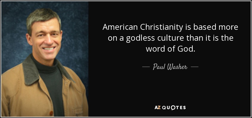American Christianity is based more on a godless culture than it is the word of God. - Paul Washer