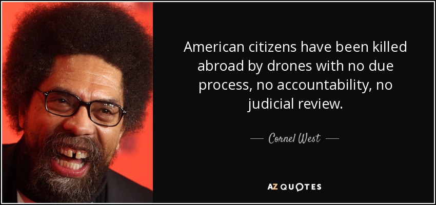 American citizens have been killed abroad by drones with no due process, no accountability, no judicial review. - Cornel West