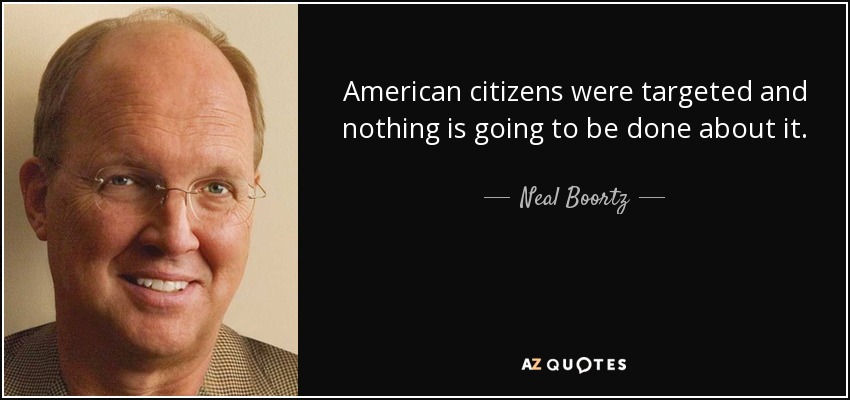 American citizens were targeted and nothing is going to be done about it. - Neal Boortz