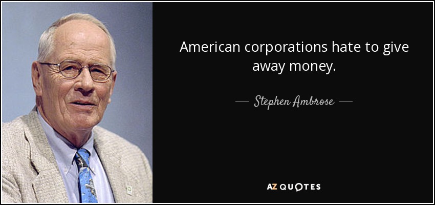 American corporations hate to give away money. - Stephen Ambrose