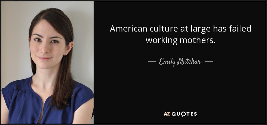 American culture at large has failed working mothers. - Emily Matchar