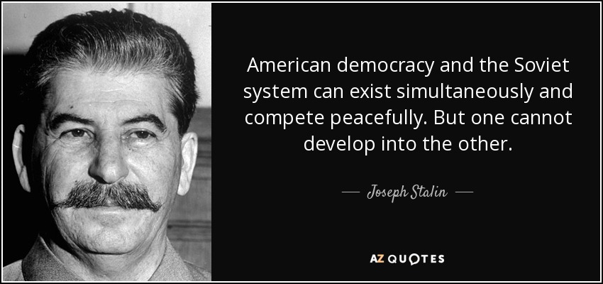 American democracy and the Soviet system can exist simultaneously and compete peacefully. But one cannot develop into the other. - Joseph Stalin