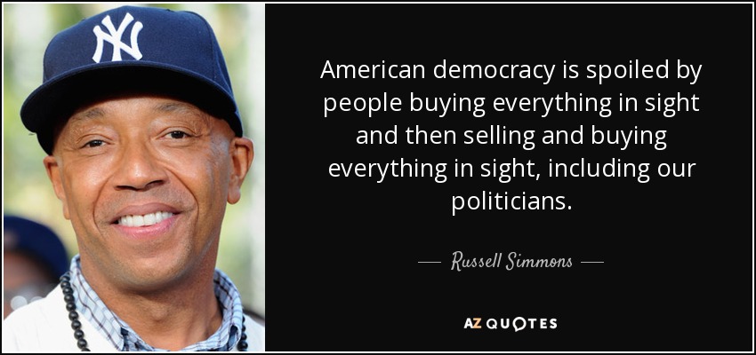 American democracy is spoiled by people buying everything in sight and then selling and buying everything in sight, including our politicians. - Russell Simmons