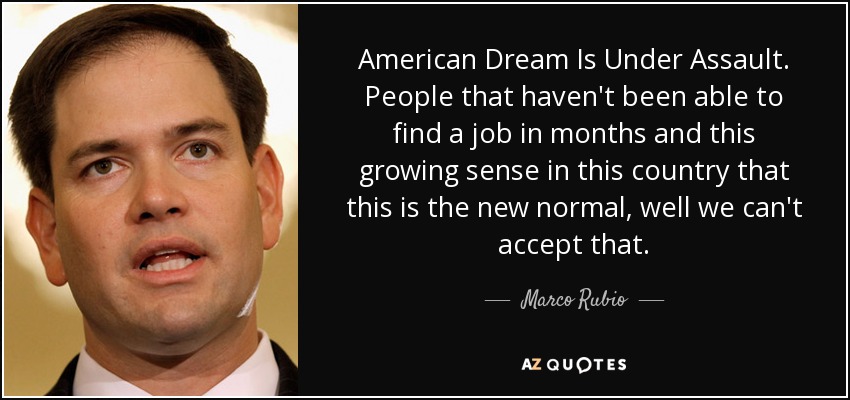 American Dream Is Under Assault. People that haven't been able to find a job in months and this growing sense in this country that this is the new normal, well we can't accept that. - Marco Rubio