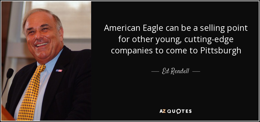 American Eagle can be a selling point for other young, cutting-edge companies to come to Pittsburgh - Ed Rendell