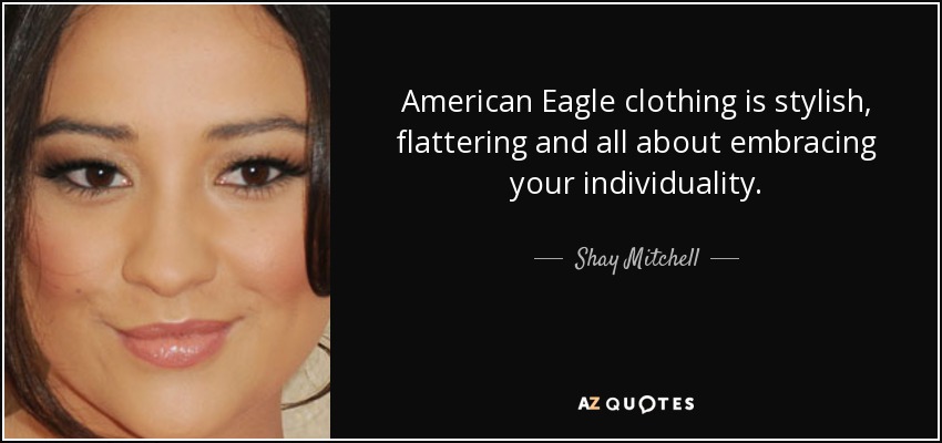 American Eagle clothing is stylish, flattering and all about embracing your individuality. - Shay Mitchell