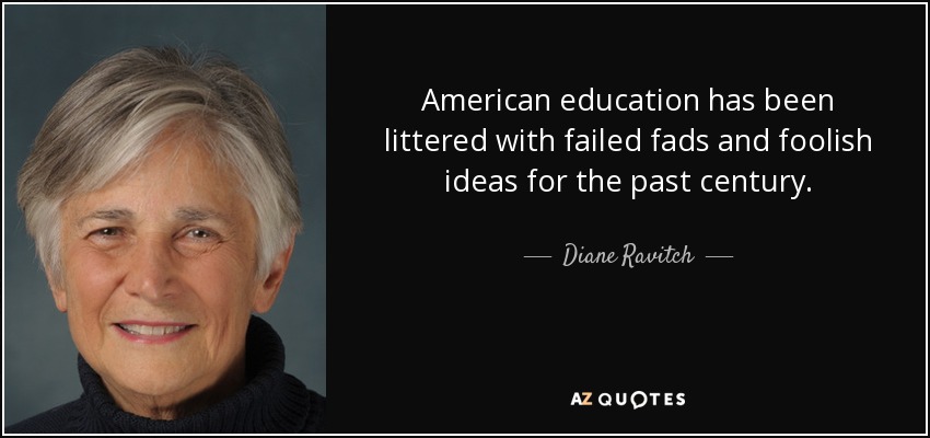 American education has been littered with failed fads and foolish ideas for the past century. - Diane Ravitch