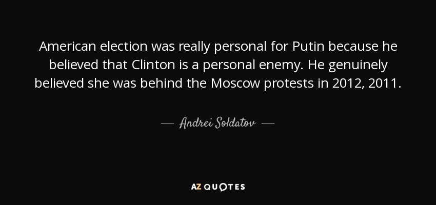 American election was really personal for Putin because he believed that Clinton is a personal enemy. He genuinely believed she was behind the Moscow protests in 2012, 2011. - Andrei Soldatov