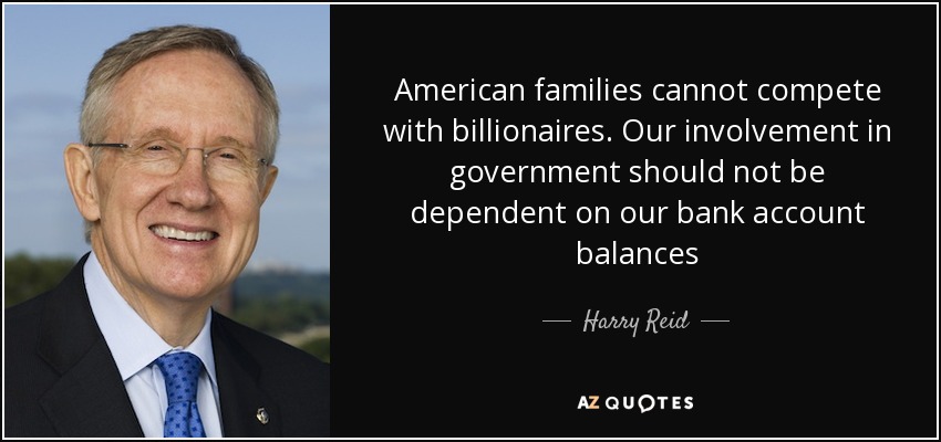 American families cannot compete with billionaires. Our involvement in government should not be dependent on our bank account balances - Harry Reid