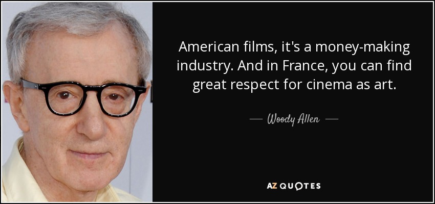 American films, it's a money-making industry. And in France, you can find great respect for cinema as art. - Woody Allen