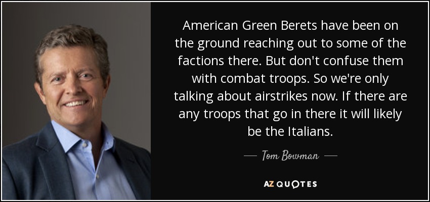 American Green Berets have been on the ground reaching out to some of the factions there. But don't confuse them with combat troops. So we're only talking about airstrikes now. If there are any troops that go in there it will likely be the Italians. - Tom Bowman