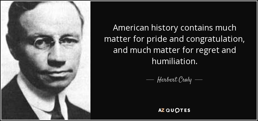American history contains much matter for pride and congratulation, and much matter for regret and humiliation. - Herbert Croly