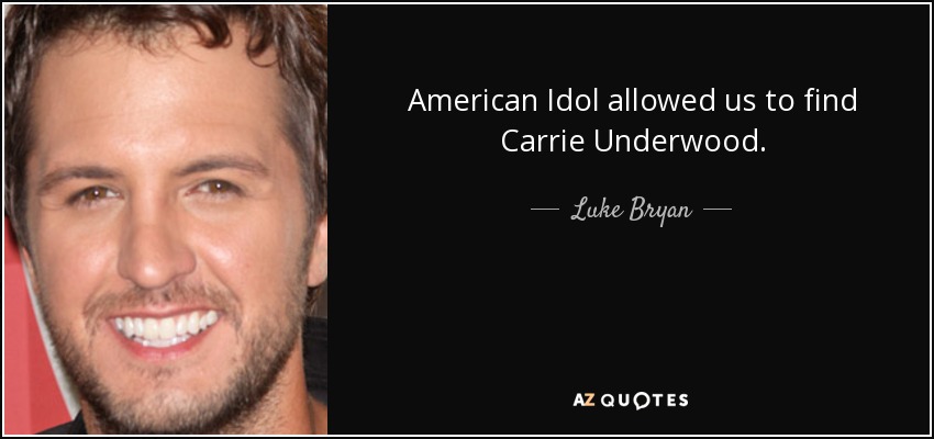 American Idol allowed us to find Carrie Underwood. - Luke Bryan