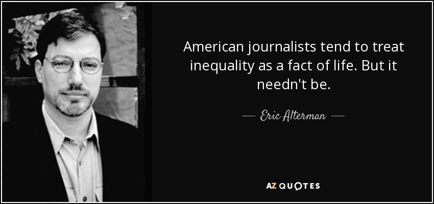 American journalists tend to treat inequality as a fact of life. But it needn't be. - Eric Alterman