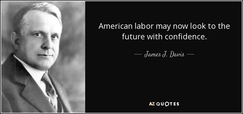 American labor may now look to the future with confidence. - James J. Davis