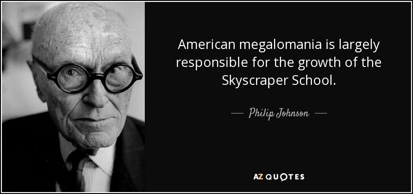 American megalomania is largely responsible for the growth of the Skyscraper School. - Philip Johnson