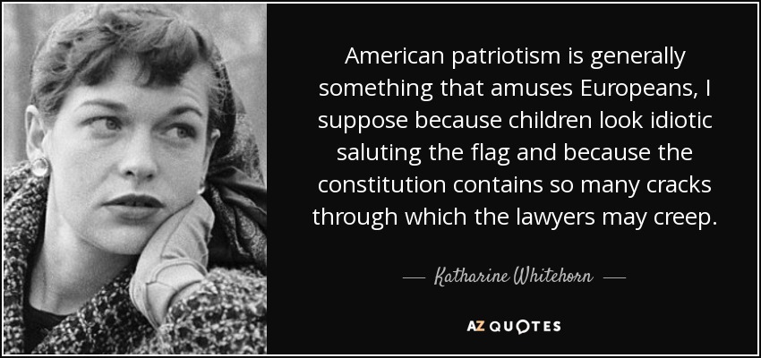 American patriotism is generally something that amuses Europeans, I suppose because children look idiotic saluting the flag and because the constitution contains so many cracks through which the lawyers may creep. - Katharine Whitehorn