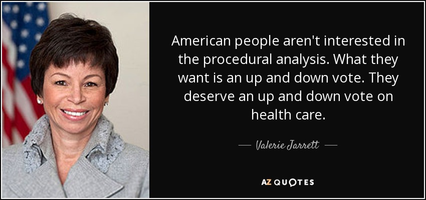 American people aren't interested in the procedural analysis. What they want is an up and down vote. They deserve an up and down vote on health care. - Valerie Jarrett