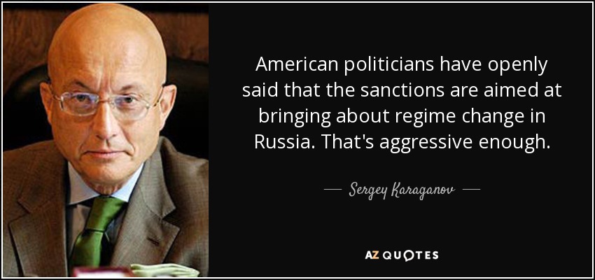 American politicians have openly said that the sanctions are aimed at bringing about regime change in Russia. That's aggressive enough. - Sergey Karaganov