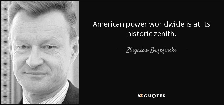 American power worldwide is at its historic zenith. - Zbigniew Brzezinski