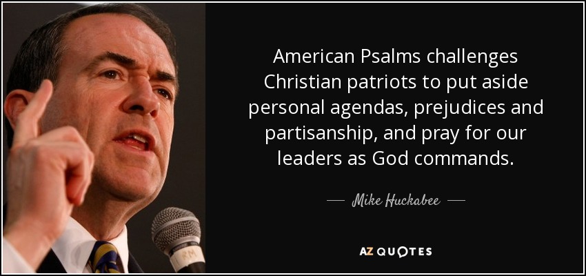 American Psalms challenges Christian patriots to put aside personal agendas, prejudices and partisanship, and pray for our leaders as God commands. - Mike Huckabee