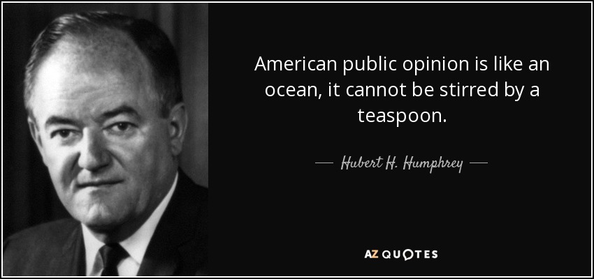American public opinion is like an ocean, it cannot be stirred by a teaspoon. - Hubert H. Humphrey
