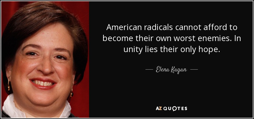 American radicals cannot afford to become their own worst enemies. In unity lies their only hope. - Elena Kagan