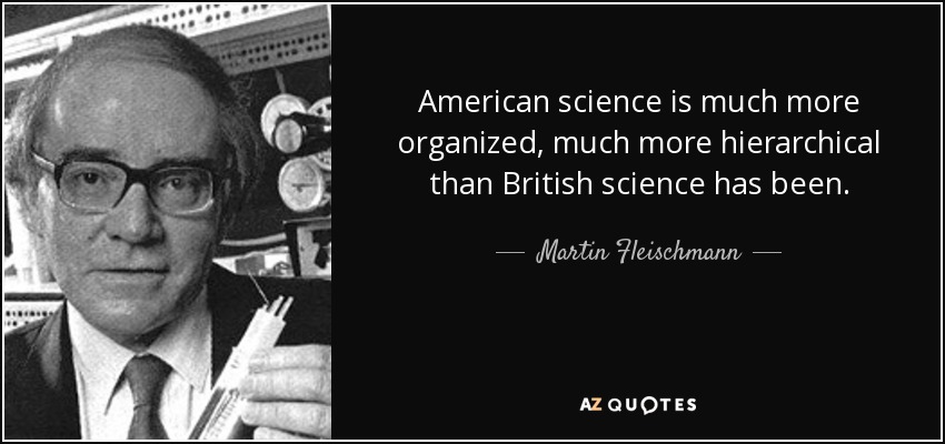 American science is much more organized, much more hierarchical than British science has been. - Martin Fleischmann