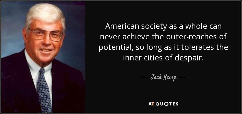 American society as a whole can never achieve the outer-reaches of potential, so long as it tolerates the inner cities of despair. - Jack Kemp
