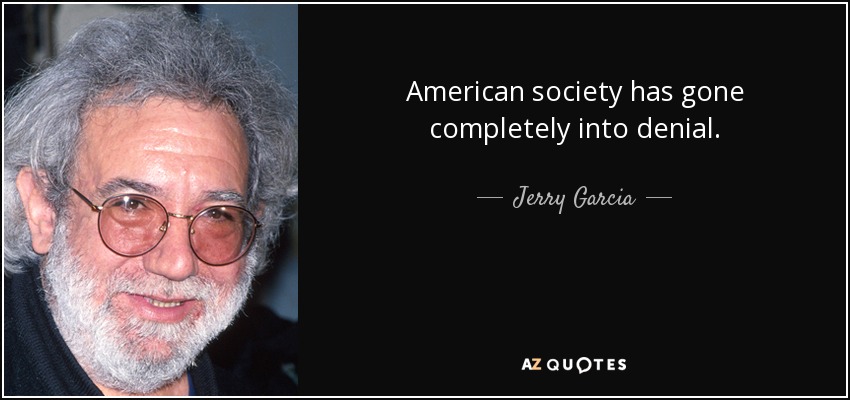 American society has gone completely into denial. - Jerry Garcia