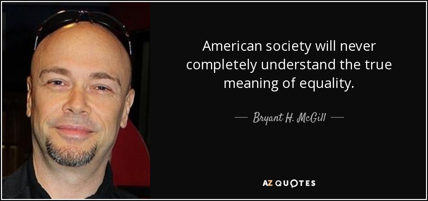 American society will never completely understand the true meaning of equality. - Bryant H. McGill