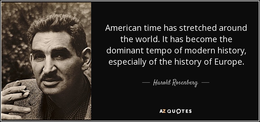 American time has stretched around the world. It has become the dominant tempo of modern history, especially of the history of Europe. - Harold Rosenberg