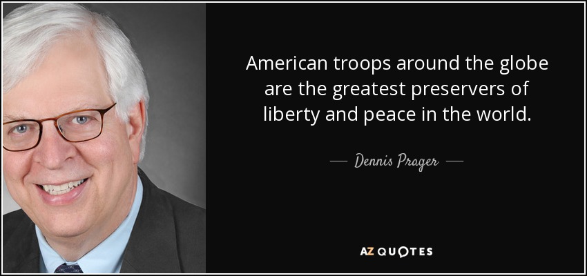 American troops around the globe are the greatest preservers of liberty and peace in the world. - Dennis Prager