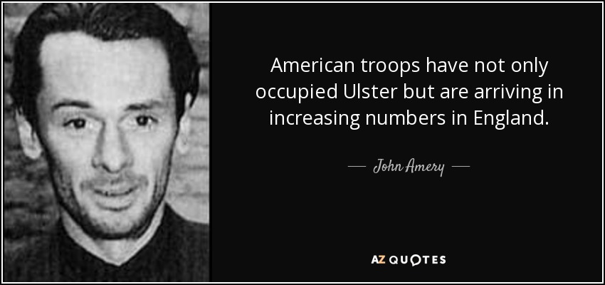 American troops have not only occupied Ulster but are arriving in increasing numbers in England. - John Amery