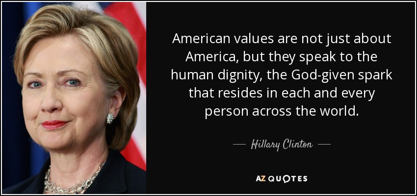 American values are not just about America, but they speak to the human dignity, the God-given spark that resides in each and every person across the world. - Hillary Clinton