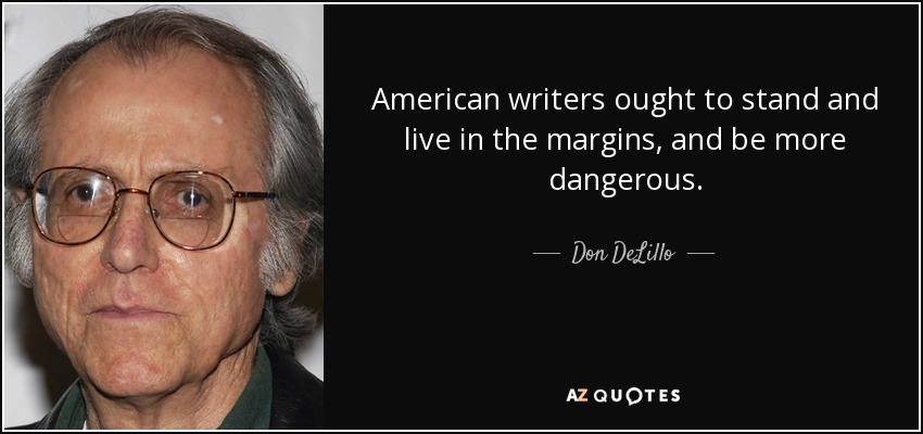 American writers ought to stand and live in the margins, and be more dangerous. - Don DeLillo
