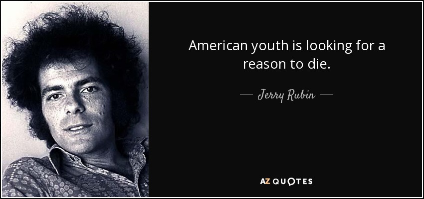 American youth is looking for a reason to die. - Jerry Rubin