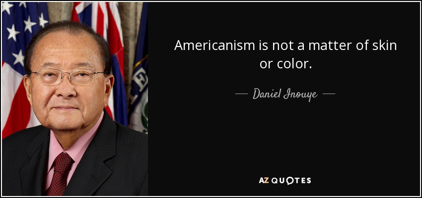 Americanism is not a matter of skin or color. - Daniel Inouye