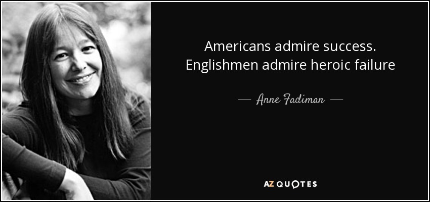 Americans admire success. Englishmen admire heroic failure - Anne Fadiman