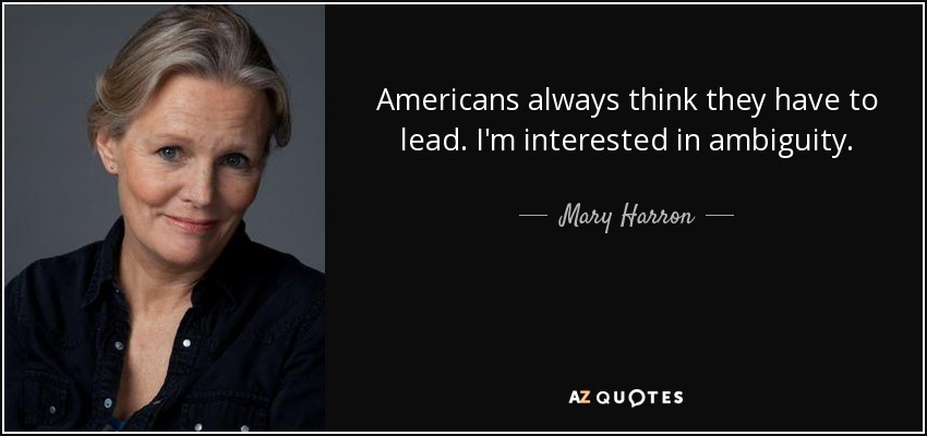 Americans always think they have to lead. I'm interested in ambiguity. - Mary Harron