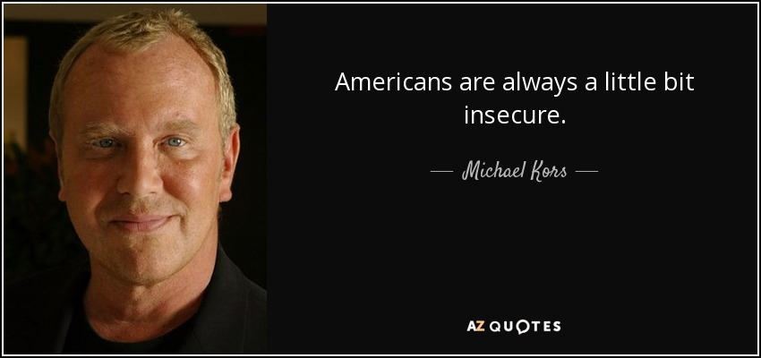 Americans are always a little bit insecure. - Michael Kors