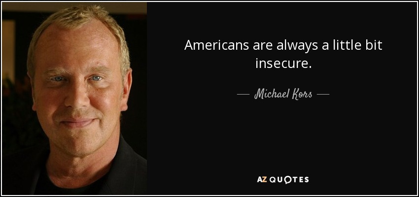 Americans are always a little bit insecure. - Michael Kors