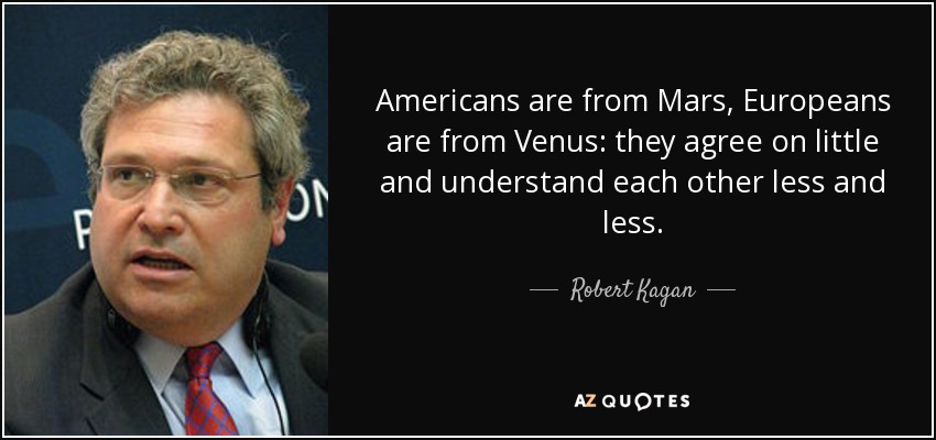 Americans are from Mars, Europeans are from Venus: they agree on little and understand each other less and less. - Robert Kagan