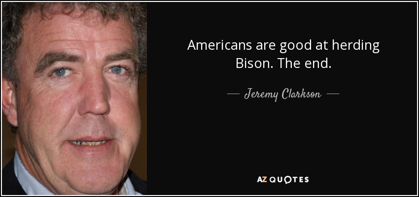 Americans are good at herding Bison. The end. - Jeremy Clarkson