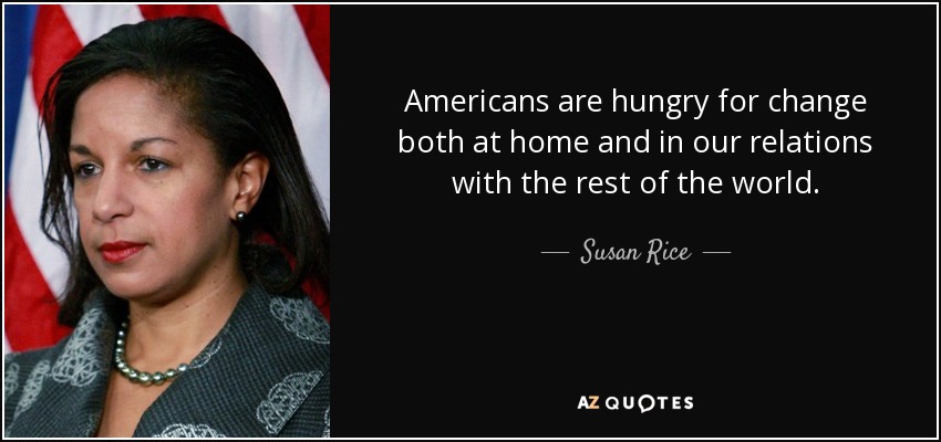 Americans are hungry for change both at home and in our relations with the rest of the world. - Susan Rice