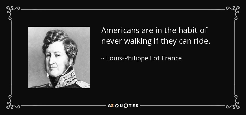 Americans are in the habit of never walking if they can ride. - Louis-Philippe I of France