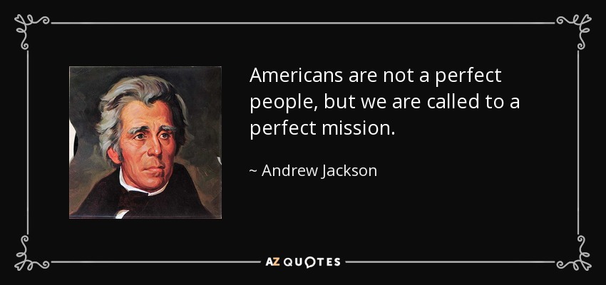 Americans are not a perfect people, but we are called to a perfect mission. - Andrew Jackson